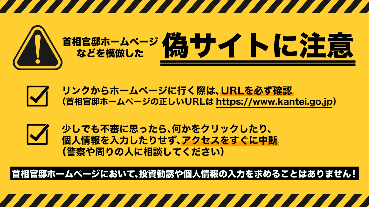 Kantei_Saigai's tweet photo. 【注意喚起】
首相官邸を装った偽サイトが相次いで見つかっています。アクセスすると、投資詐欺や個人情報を盗まれる等の被害にあうおそれがあります。
首相官邸がウェブサイト上で個人の氏名や電話番号の入力を求めることはありません。くれぐれもご注意ください。 https://t.co/CKomBdmr5i