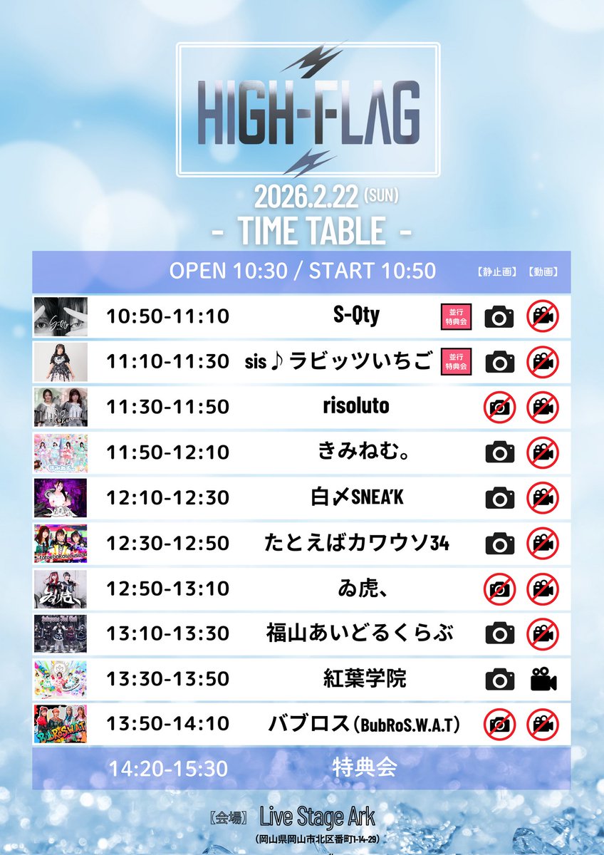 ⏰...タイムテーブル公開...⏰

　 『 HIGH-FLAG 』

🗓　2026/2/22(日)
　OP10:30/ST10:50

📍　Live Stage Ark 
 (岡山市北区番町1-14-29)

🎟️　一般:¥2,600+1D
    　  18歳以下:¥0+1D
　  　  (当日各+¥500)

✨チケット予約受付中✨
▶️tiget.net/events/459683