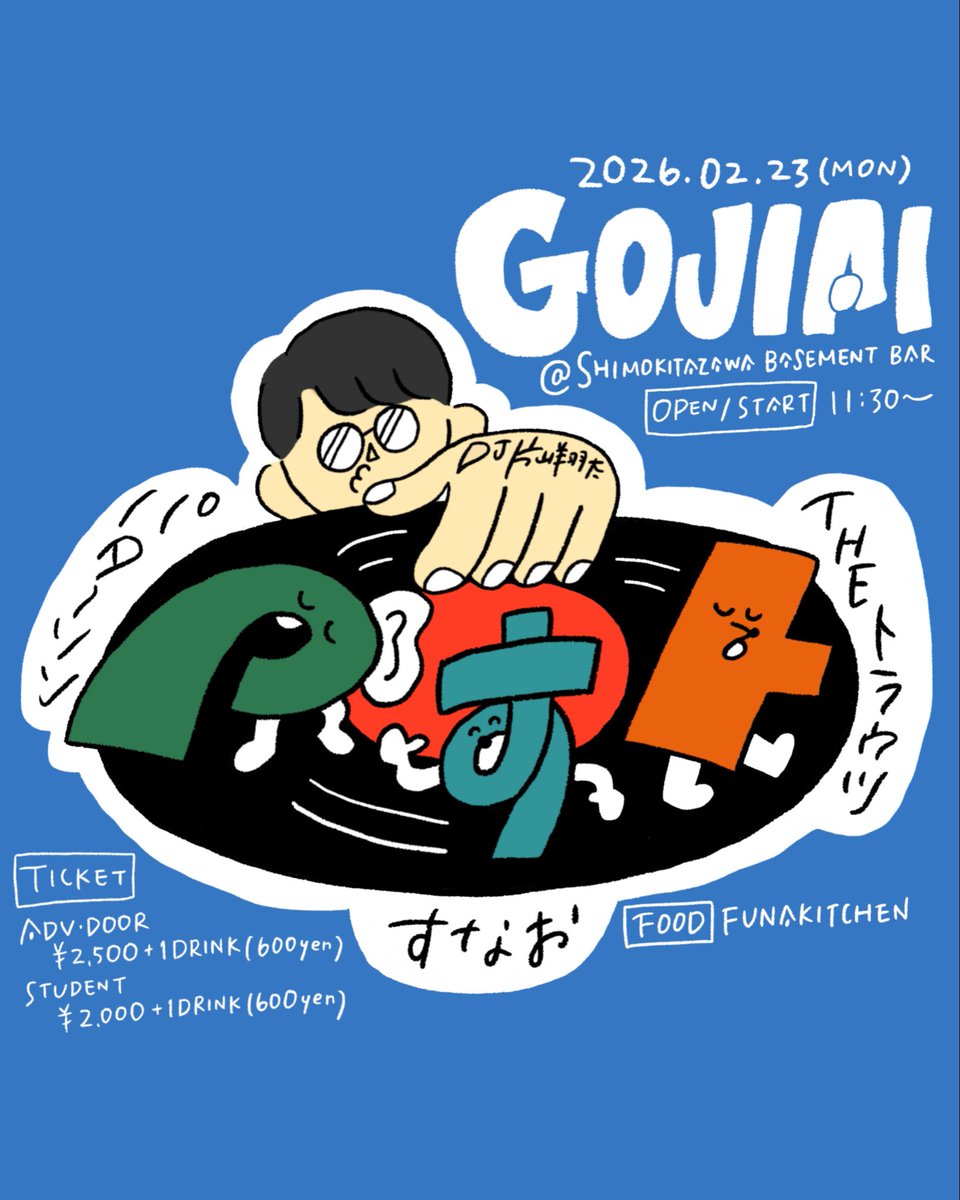 2026年2月23日(月/祝)
『GOJIAI』
下北沢BASEMENTBAR

OPEN/START  11:30~

TICKET
一般　¥2500+1Drink(¥600)
学生　¥2000+1Drink(¥600)

-LIVE-
the トラウツ
すなお
パターソン

-DJ-
片山翔太 

-FOOD-
🆕FUNAKITCHIN

フード追加されました‼️
引き続き取り置きはDM又は各アーティストまで‼️