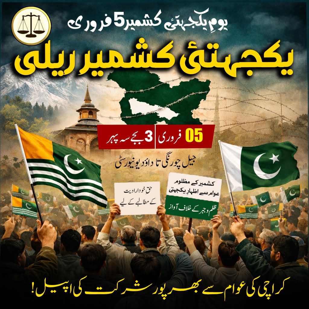 یومِ یکجہتیٔ کشمیر 5 فروری
 یکجہتیٔ کشمیر ریلی 
 جیل چورنگی تا داؤد یونیورسٹی 
 وقت: سہ پہر 3 بجے 
کشمیر کے مظلوم عوام سے اظہارِ یکجہتی،
ظلم و جبر کے خلاف آواز،
اور حقِ خودارادیت کے مطالبے کے لیے
کراچی کی عوام سے بھرپور شرکت کی اپیل!
 کشمیر بنے گا پاکستان
جماعتِ اسلامی کراچی