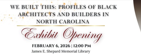 We Built This: Profiles of Black Architects and Builders in North Carolina, Exhibit Opening rescheduled to Friday, February 6, 2026, at 12:00 pm, First Floor, James E Shepard Memorial Library.