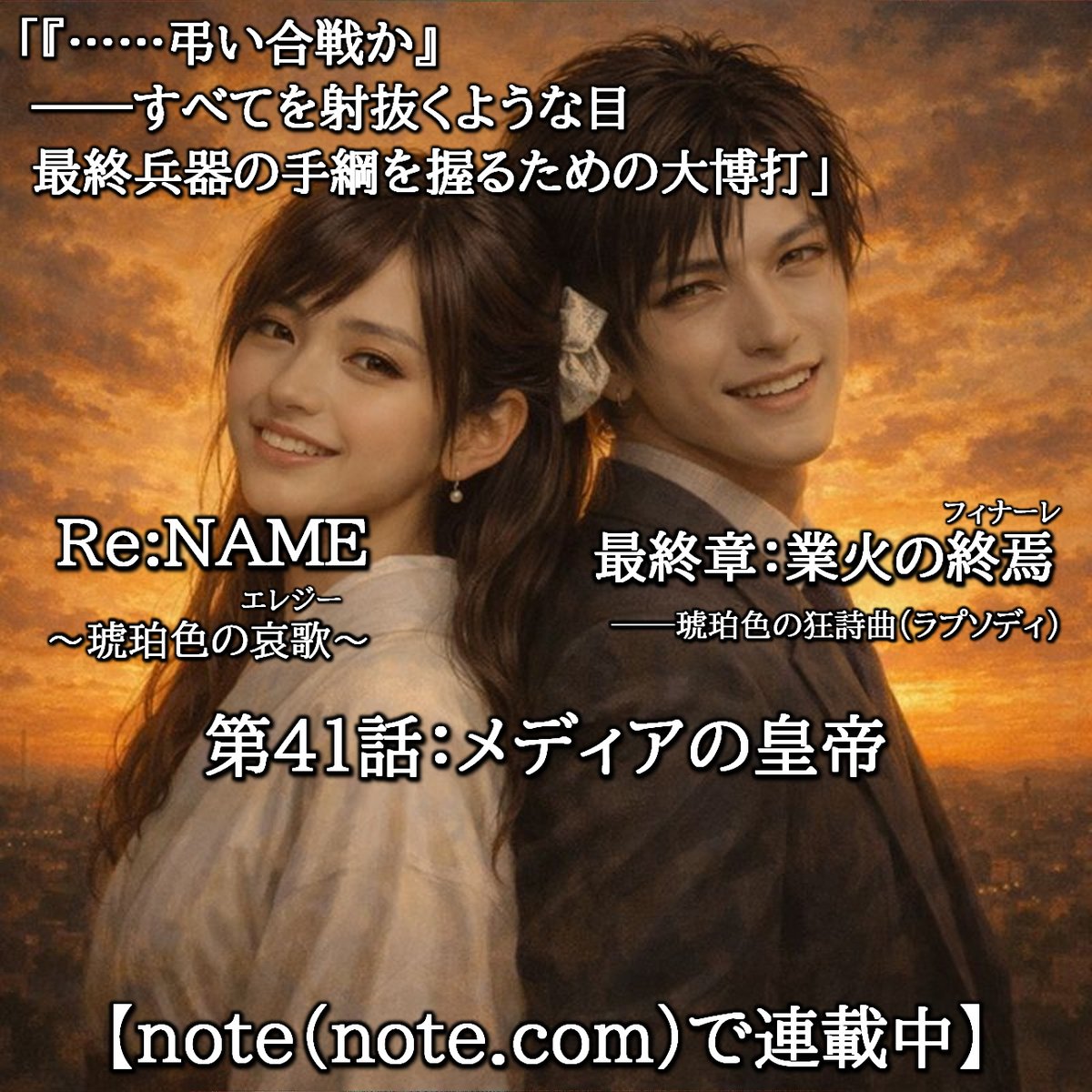 myhs2012's tweet photo. 「『……弔い合戦か』――すべてを射抜くような目。最終兵器の手綱を握るための大博打」

長編サスペンス小説「Re:NAME ～琥珀色の哀歌～」
第41話：メディアの皇帝
※「note」で連載中
https://t.co/MDYpy96lBT

#note #小説 #サスペンス #リネーム #琥珀色 #哀歌 #エレジー #業火 #終焉 #狂詩曲 https://t.co/aWBANu7uiL