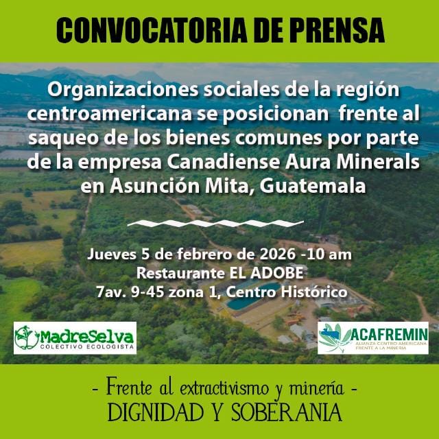 CONVOCATORIA DE PRENSA
Organizaciones de Centroamérica frente al saqueo de los bienes comunes de la empresa canadiense Aura Minerals en Asunción Mita, Guatemala
🗓️Jueves 5 de febrero
⏰10:00am
❎Restaurante EL ADOBE, 7 Ave. 9-45, Zona 1, Cd. Guatemala.
🔴FB Live <a href="/acafremin/">acafremin</a>