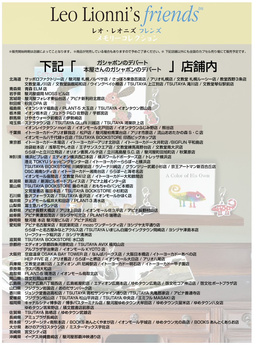『レオ・レオニズ  フレンズ メモリーコレクション』は
カプセルトイショップ「gashacoco(ガシャココ)」、
「ガシャポンのデパート」全店の他、
全国のカプセルトイ売り場を中心に順次販売予定です。