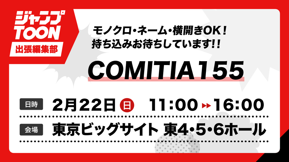 📢「ジャンプTOONの出張編集部」今週末開催✨

【COMITIA155】
日時：2/22(日) 11:00～16:00
場所：東京ビッグサイト 東4・5・6ホール
comitia.co.jp/html/155.html 

たくさんのお持ち込みお待ちしてます！
