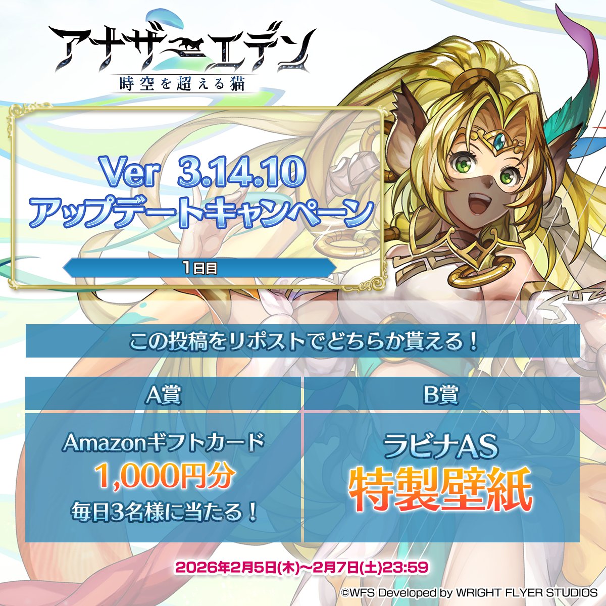Ver 3.14.10アップデートキャンペーン【1日目】

毎日3名様にAmazonギフトカード1000円分！
B賞では特製壁紙！

応募方法
① <a href="/rpg_AE/">アナザーエデン 時空を超える猫</a> をフォロー
②この投稿をリポスト
③結果を確認！
present.social-camp.com/rpg_AE/2150040… 
※応募要項は上記URLにてご確認ください

#アナザーエデン
