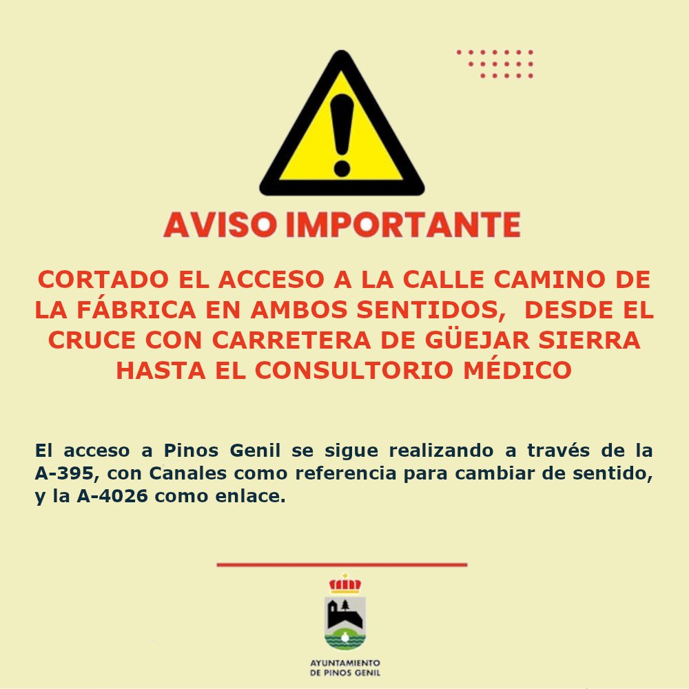 AVISO IMPORTANTE

Cortado el acceso a la calle Camino de la Fábrica desde el cruce con la carretera de Güejar Sierra hasta el consultorio médico.

El acceso a Pinos Genil se sigue realizando a través de la A-395, con Canales como referencia para cambiar de sentido. #PinosGenil