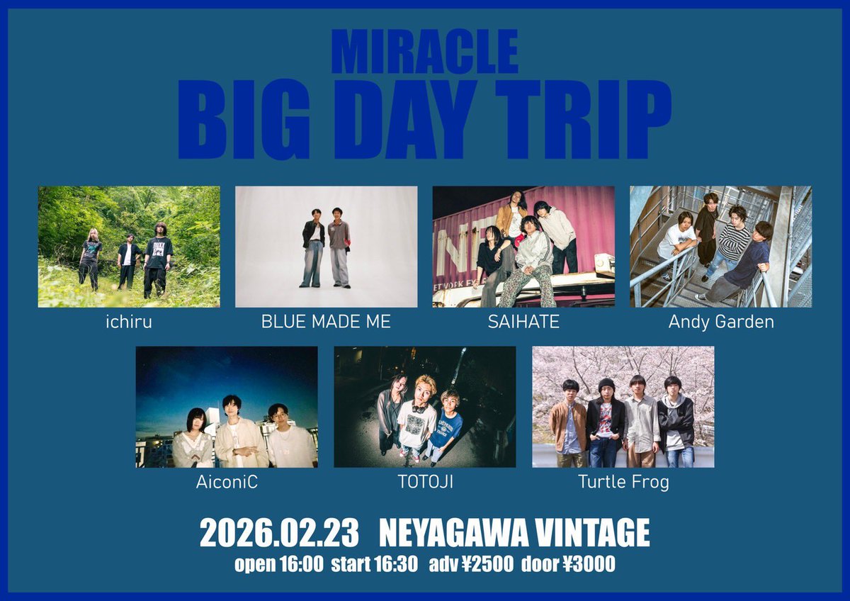 📢LIVE情報！🚀

🗓 2026.2.23 (Mon.)
📍 寝屋川VINTAGE

『MIRACLE BIG DAY TRIP』

w./
BLUE MADE ME（伊勢）
SAIHATE（東京）
AiconiC
TOTOJI
Andy Garden
Turtle Frog

⏰OPEN 16:00 / START 16:30
🎫ADV. ¥2,500 / DOOR ¥3,000

チケット予約受付中✅