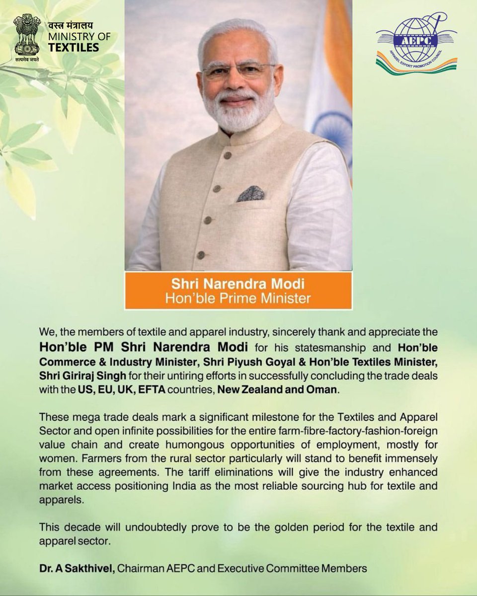 aepcindia's tweet photo. A heartfelt gratitude from the textile & apparel industry to Hon’ble Prime Minister Shri @narendramodi for his visionary leadership, and to Hon’ble Commerce & Industry Minister Shri @PiyushGoyal and Hon’ble Textiles Minister Shri @girirajsinghbjp for their relentless efforts in successfully concluding key trade deals with the US, EU, UK, EFTA countries, New Zealand and Oman.

These landmark agreements will unlock new growth avenues across the entire farm-to-fashion value chain, strengthen India’s global market access, and generate massive employment opportunities, especially for women.

India is steadily emerging as the world’s most reliable sourcing hub for textiles and apparel.

#AEPC #TextileIndustry #ApparelExports #TradeDeals #ViksitBharat #MakeInIndia 

@FieoHq @HEPC_India @epchindia @TexMinIndia  @PiyushGoyalOffc  @DoC_GoI @cmaiofficial @ficci_india @FinMinIndia  @MithileshwarT