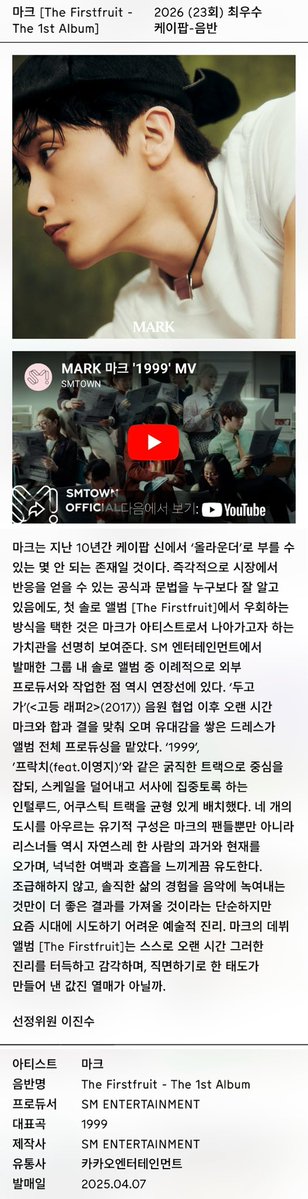 제23회 한국대중음악상 최우수 케이팝 음반 부문 후보
마크 [The Firstfruit - The 1st Album] 

마크는 지난 10년간 케이팝 신에서 '올라운더'로 부를 수 있는 몇 안 되는 존재일 것이다. 즉각적으로 시장에서 반응을 얻을 수 있는 공식과 문법을 누구보다 잘 알고 있음에도, 첫 솔로 앨범 [The