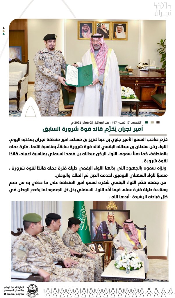 صاحب السمو الأمير

#جلوي_بن_عبدالعزيز_بن_مساعد
#أمير_منطقة_نجران

يكرم بمكتبه اليوم، اللواء ركن سلطان عبدالله البقمي، قائد قوة شرورة سابقًا، بمناسبة انتهاء فترة عمله.

كما هنأ سموه، اللواء الركن عبدالله فهد السهلي
بمناسبة تعيينه، قائدًا لقوة شرورة.

الخميس 17-8-1447هـ  5-2-2026م.