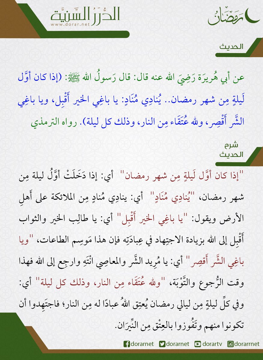 عن أبي هُريرَة رَضِيَ الله عنه قال: قال رَسولُ الله صلَّى الله عليه وسلَّم: (إذا كان أوَّل لَيلةٍ مِن شهر رمضان.. يُنادِي مُنَادٍ: يا باغِي الخير أَقْبِل، ويا باغِي الشَّر أَقْصِر، ولله عُتَقَاء مِن النار، وذلك كل ليلة). رواه الترمذي