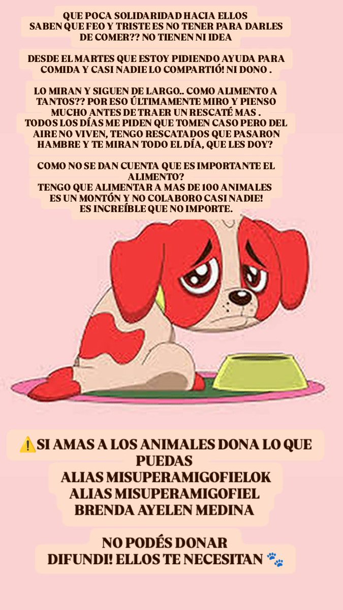 ENTRO MUY POCA AYUDA 🆘🆘
Y YO TENGO QUE CUBRIR ALIMENTOS PARA MAS DE 100 ANIMALES.
POR FAVOR 🙏 AYUDA 
ALIAS MISUPERAMIGOFIELOK 
ALIAS MISUPERAMIGOFIEL
BRENDA AYELEN MEDIN