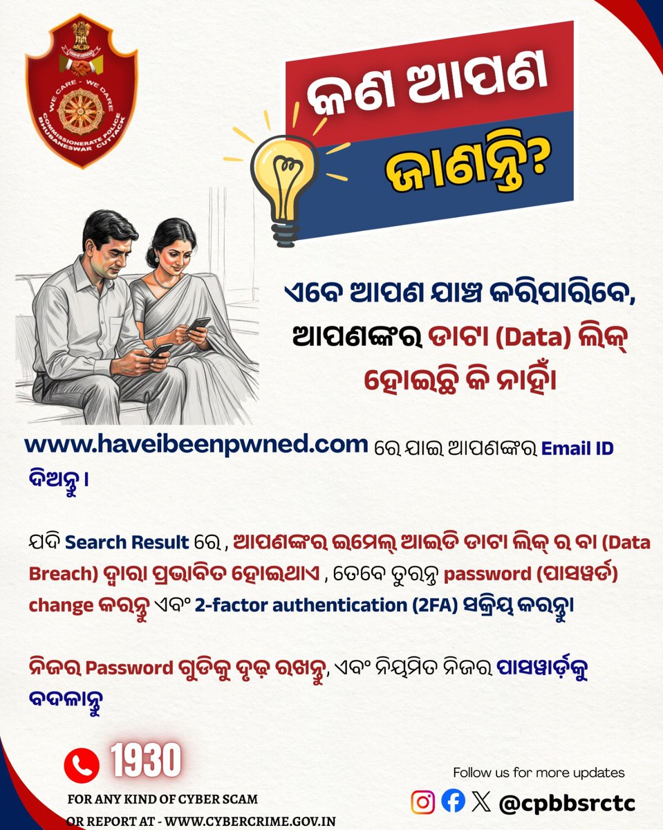 କଣ ଆପଣ ଜାଣନ୍ତି? 

haveibeenpwned.com ୱେବସାଇଟରେ ଆପଣ ବିନା କୌଣସି app କିମ୍ବା signup ରେ ଯାଞ୍ଚ କରିପାରିବେ ଯେ ଆପଣଙ୍କର Email ID କୌଣସି data breach (ତଥ୍ୟ ଚୋରି) ର ଅଂଶ ହୋଇଛି କି ନାହିଁ। 

ସମାନ ପାସୱାର୍ଡ଼ ଗୁଡିକ ବାରମ୍ବାର ବ୍ୟବହାର କରାଯିବା ଦ୍ୱାରା ଆପଣଙ୍କର ତଥ୍ୟ ଚୋରି ହୋଇଯିବାର ସମ୍ଭାବନା ଥାଏ,