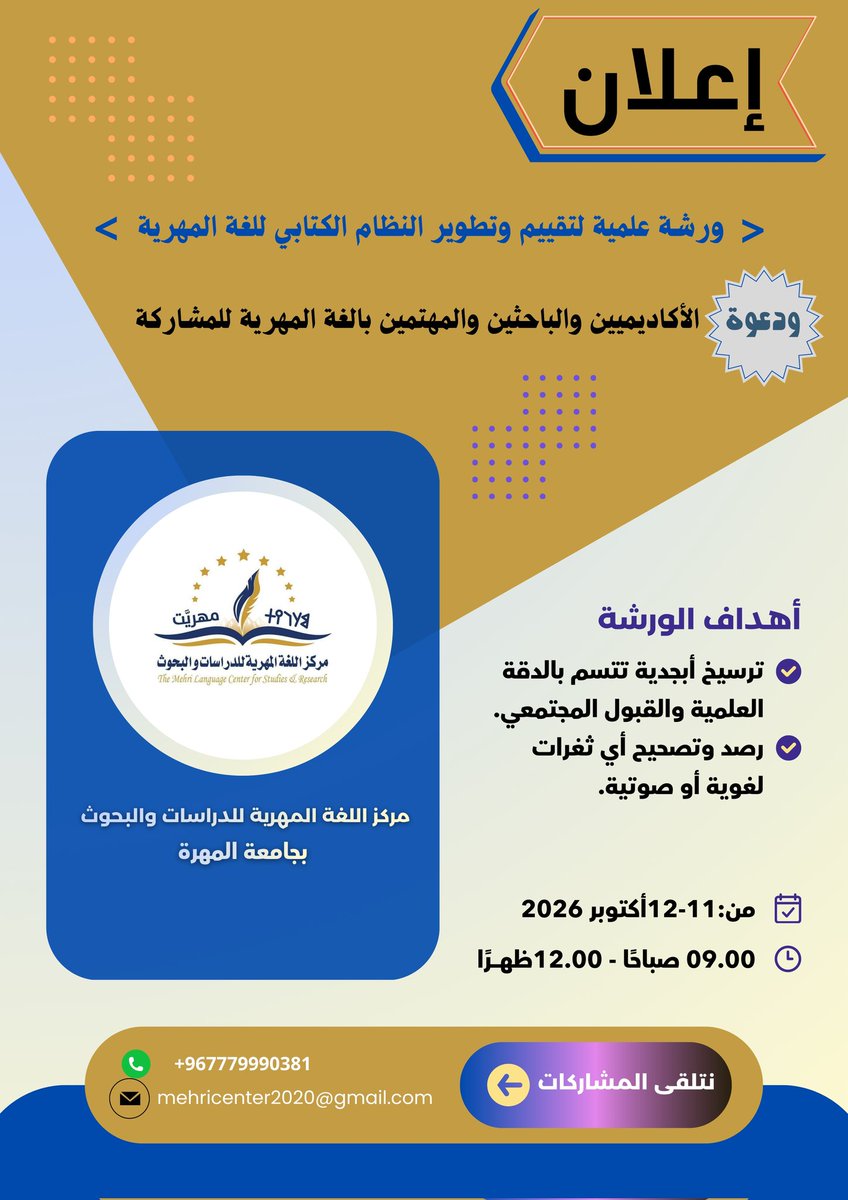 mcsr2090's tweet photo. إعلان هـام

يُعلن مركز اللغة المهرية للدراسات والبحوث بجامعة المهرة عن إقامة ورشة علمية تخصصية تحت عنوان: "النظام الكتابي للغة المهرية: تقييم ومراجعة" 
 وذلك خلال الفترة من 11 إلى 12 أكتوبر 2026م.

تسعى الورشة إلى استكمال الجهود السابقة وترسيخ أبجدية تتسم بالدقة العلمية وتصحيح أي ثغرات لغوية أو صوتية لضمان دقة التدوين.

وبهذه المناسبة يتشرف مركز  اللغة المهرية بدعوة كافة الأكاديميين، والباحثين، والمهتمين باللغة المهرية من داخل المحافظة وخارجها، للمساهمة الفاعلة، وتقديم أوراق عمل بحثية ومقترحات علمية عملية تتناول محاور التقييم والتصحيح.

آخر موعد لاستلام المشاركات: 15 أغسطس 2026م.

 - موعد انعقاد الورشة في الفترة من: 11 -12 أكتوبر 2026م.

- ترسل الملخصات والأوراق البحثية إلى مقر مركز اللغة المهرية، أو عبر إحدى الوسائل التالية:
 *البريد الإلكتروني:
mehricenter2020@gmail.com

 *واتساب: 
+967779990381  

  مع تحيات إدارة مركز اللغة المهرية للدراسات والبحوث بجامعة المهرة