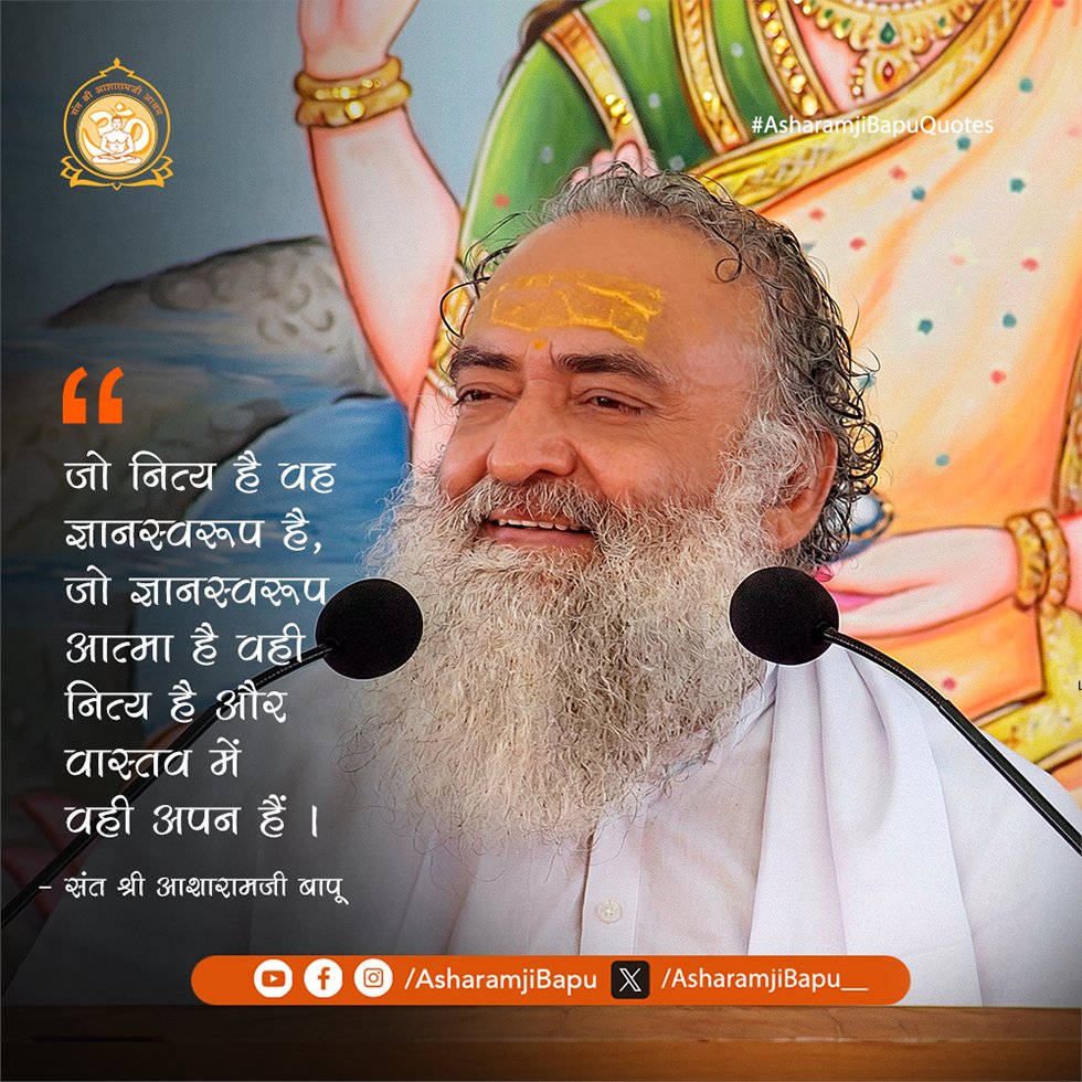 जो नित्य है वह ज्ञानस्वरूप है, जो ज्ञानस्वरूप आत्मा है वही नित्य है और वास्तव में वही अपन हैं ।
#AsharamjiBapuQuotes