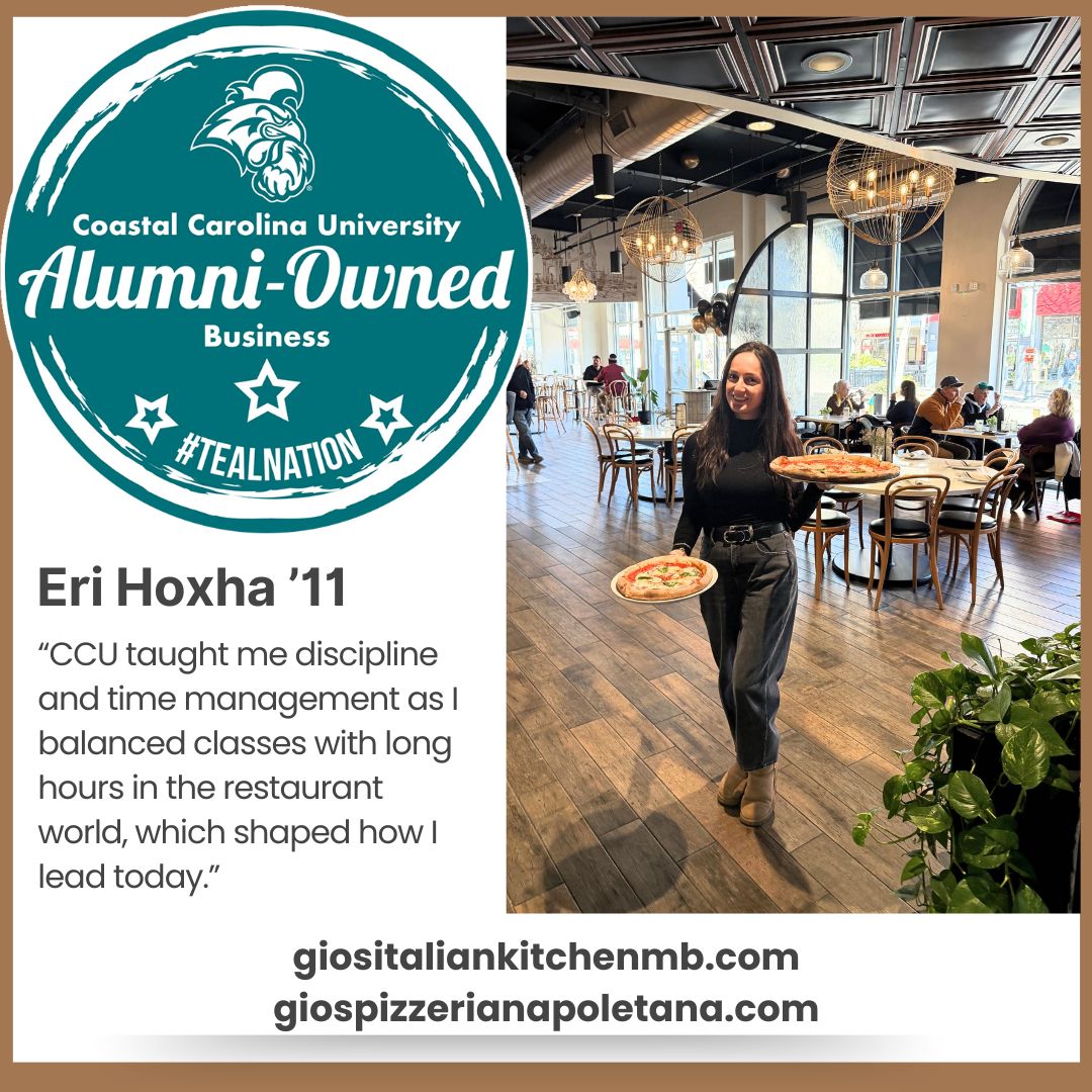 Growing up in a restaurant family, Eri Hoxha ’11 turned a passion for management into ownership of GIO’s Italian Kitchen and GIO’s Pizzeria Napoletana. Her advice? Work hard, keep learning, and don’t be afraid to take on new challenges. Email alumni@coastal.edu to be featured.