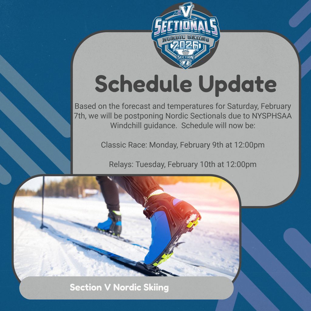 Sectional Announcement: <a href="/SecVNordicSki/">Section V Nordic Skiing</a> Saturday race postponed due to weather conditions following NYSPHSAA's Windchill guidance.  The classic race is now moved to Monday, February 9th at 12:00pm and Relays moved to Tuesday, February 10th.  Both races start at 12:00pm.