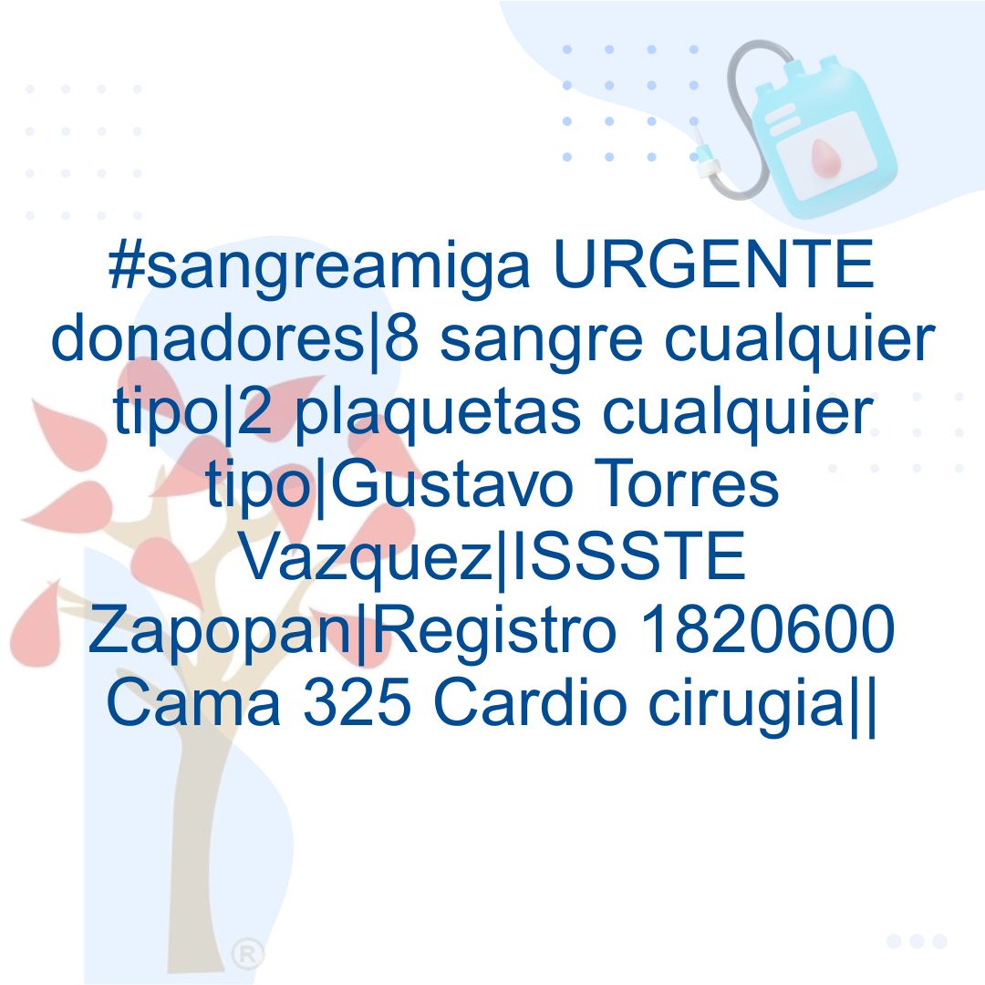 #sangreamiga URGENTE donadores|8 sangre cualquier tipo|2 plaquetas cualquier tipo|Gustavo Torres Vazquez|ISSSTE Zapopan|Registro 1820600 Cama 325 Cardio cirugia||