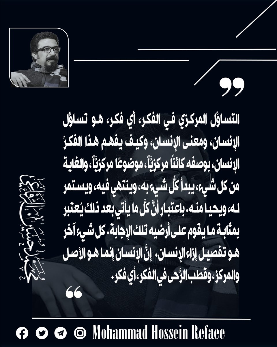 التساؤل المركزي في الفكر، أي فكر، هو تساؤل الإنسان، ومعنى الإنسان، وكيف يفهم هذا الفكرُ الإنسان، بوصفه كائنًا مركزيَّاً، موضوعًا مركزيَّاً، والغاية من كل شيء، يبدأ كلُّ شيء به، وينتهي فيه، ويستمر له، ويحيا منه. باِعتبار أنَّ كلَّ ما يأتي بعد ذلك يُعتبر بمثابة ما يقوم على أرضيه