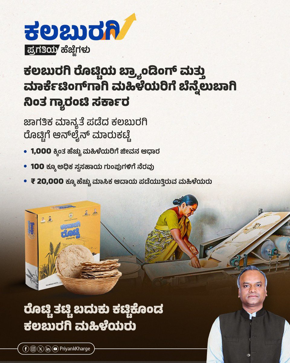 PriyankKharge's tweet photo. ರೊಟ್ಟಿ ತಿಂದವರು ಬಲುಗಟ್ಟಿ. ಇದು ಸಿರಿಧಾನ್ಯದ ಶಕ್ತಿ.

ಕಲಬುರಗಿ ರೊಟ್ಟಿಗೆ ಸೂಕ್ತ ಮಾರುಕಟ್ಟೆ ವ್ಯವಸ್ಥೆ ಕಲ್ಪಿಸಿ, ಸರ್ಕಾರದಿಂದ  ಬ್ರ್ಯಾಂಡಿಂಗ್ ಮತ್ತು ಮಾರ್ಕೆಟಿಂಗ್ ಮಾಡಲಾಗುತ್ತಿದೆ.  ಇದರಿಂದ ರೊಟ್ಟಿ ತಯಾರಕ ಮಹಿಳೆಯರ ಆದಾಯ ದ್ವಿಗುಣವಾಗಿದ್ದು, ಮಹಿಳೆಯರ ಸ್ವಾವಲಂಬಿ ಬದುಕಿಗೆ ನಮ್ಮ ಸರ್ಕಾರ ಶಕ್ತಿ ನೀಡಿದೆ.

ಈ ಮೊದಲು ಮಹಿಳಾ ಸ್ವ-ಸಹಾಯ ಸಂಘದ ಮಹಿಳೆಯರು ಗುಂಪಾಗಿ ಸೇರಿ ರೊಟ್ಟಿಯನ್ನು ತಯಾರಿಸಿ ಅದಕ್ಕೆ ತಮ್ಮ ಸಂಸ್ಥೆಯ ಹೆಸರಿಟ್ಟು ಹೋಟೆಲ್-ಖಾನಾವಳಿಗೆ ಮಾರಾಟ ಮಾಡುತ್ತಿದ್ದರು. ಇದನ್ನು ವ್ಯವಸ್ಥಿತವಾಗಿ ಮಾಡಲು ಮತ್ತು ಮಹಿಳೆಯರು ಆರ್ಥಿಕ ಪ್ರಗತಿ ಸಾಧಿಸಲು ರೊಟ್ಟಿ ತಯಾರಕರು ಮತ್ತು ರೊಟ್ಟಿ ಖರೀದಿದಾರ ನಡುವೆ ಒಪ್ಪಂದ ಮಾಡಿಕೊಡಲಾಗಿತ್ತು. ಇದರೊಂದಿಗೆ ಸ್ವ-ಸಹಾಯ ಸಂಘದ ಮಹಿಳೆಯರಿಗೆ ರೊಟ್ಟಿ ತಯಾರಿಕೆ ಯಂತ್ರವನ್ನು ಸಹ ನೀಡಲಾಗಿತ್ತು. 

ಇದೀಗ ಕಲಬುರಗಿ ರೊಟ್ಟಿ ಜಾಗತಿಕ ಮಾನ್ಯತೆ ಪಡೆದು ಆನ್‌ಲೈನ್ ಮಾರುಕಟ್ಟೆಗೂ ಲಗ್ಗೆ ಇಟ್ಟಿದೆ. 1,000 ಕ್ಕಿಂತ ಹೆಚ್ಚು ಮಹಿಳೆಯರಿಗೆ ಜೀವನದ ಆಧಾರವಾಗಿದೆ. 100 ಕ್ಕೂ ಅಧಿಕ ಸ್ವಸಹಾಯ ಗುಂಪುಗಳಿಗೆ ನೆರವಾಗಿದೆ. ಮಹಿಳೆಯರು ಮಾಸಿಕವಾಗಿ ₹ 20,000 ಕ್ಕೂ ಹೆಚ್ಚು ಆದಾಯ ಪಡೆಯುತ್ತಿದ್ದಾರೆ.