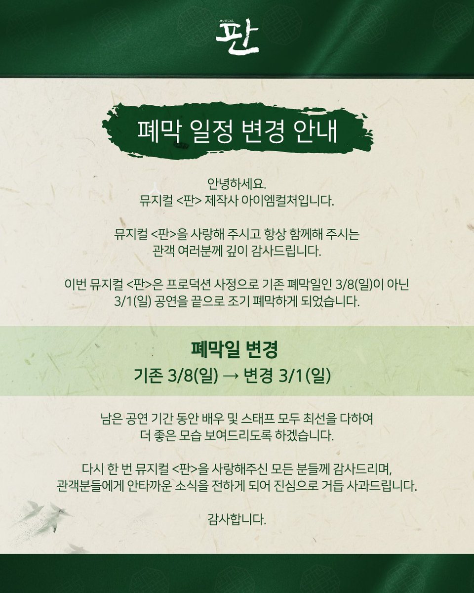 뮤지컬 <#판>
폐막 일정 변경 안내

뮤지컬 <판> 제작사 아이엠컬처입니다.

이번 뮤지컬 <판>은 프로덕션 사정으로 기존 폐막일이 아닌 3/1(일) 공연을 끝으로 조기 폐막하게 되었습니다.

남은 공연 기간 동안 배우 및 스태프 모두 최선을 다하여 더 좋은 모습 보여드리도록 하겠습니다.
감사합니다.