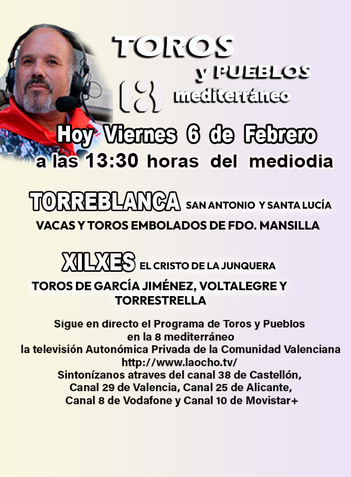 Hoy Viernes 6 de febrero Programa de Toros y Pueblos a las 13:30 h
la televisión Autonómica Privada de la Comunidad Valenciana laocho.tv 
Sintonízanos Canal 38 de Castellón, Canal 29 de Valencia, Canal 25 de Alicante, Canal 8 de Vodafone y Canal 10 de Movistar+