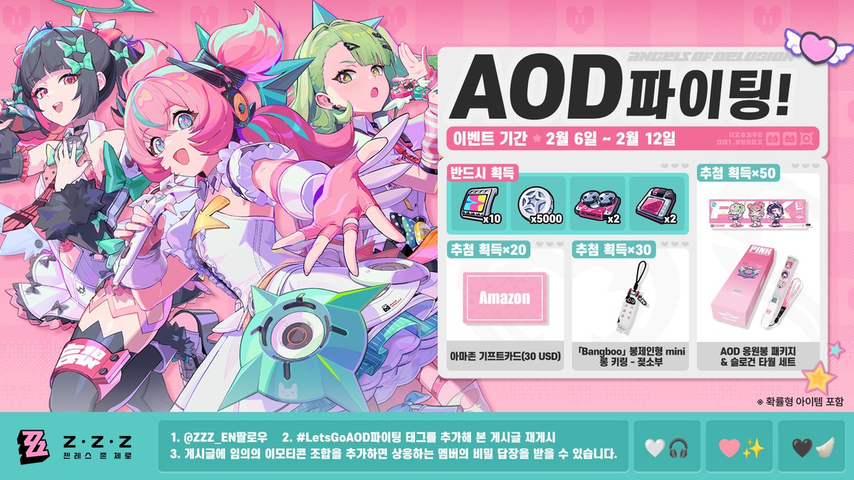 ZZZ_KO's tweet photo. 🎁AOD 파이팅!

AOD 응원 이벤트 정식 오픈!
지금 응원하고 멤버들의 답장과 깜짝선물을 받아보세요! 무작위로 100명의 로프꾼을 추첨하여 굿즈 보상도 드립니다!

참여하기>> https://t.co/6VjOlhgP6v

※이벤트는 여러 번 참여할 수 있습니다

[이벤트 상품]
반드시 획득: 폴리크롬x10, 데니x5,000, 선임 조사원 기록x2, W-엔진 에너지 모듈x2
추첨: 아마존 기프트카드×20(30 USD), AOD 응원봉 패키지 & 슬로건 타월 세트×50, 「Bangboo」 봉제인형 mini 롱 키링 - 젖소부×30

#젠레스