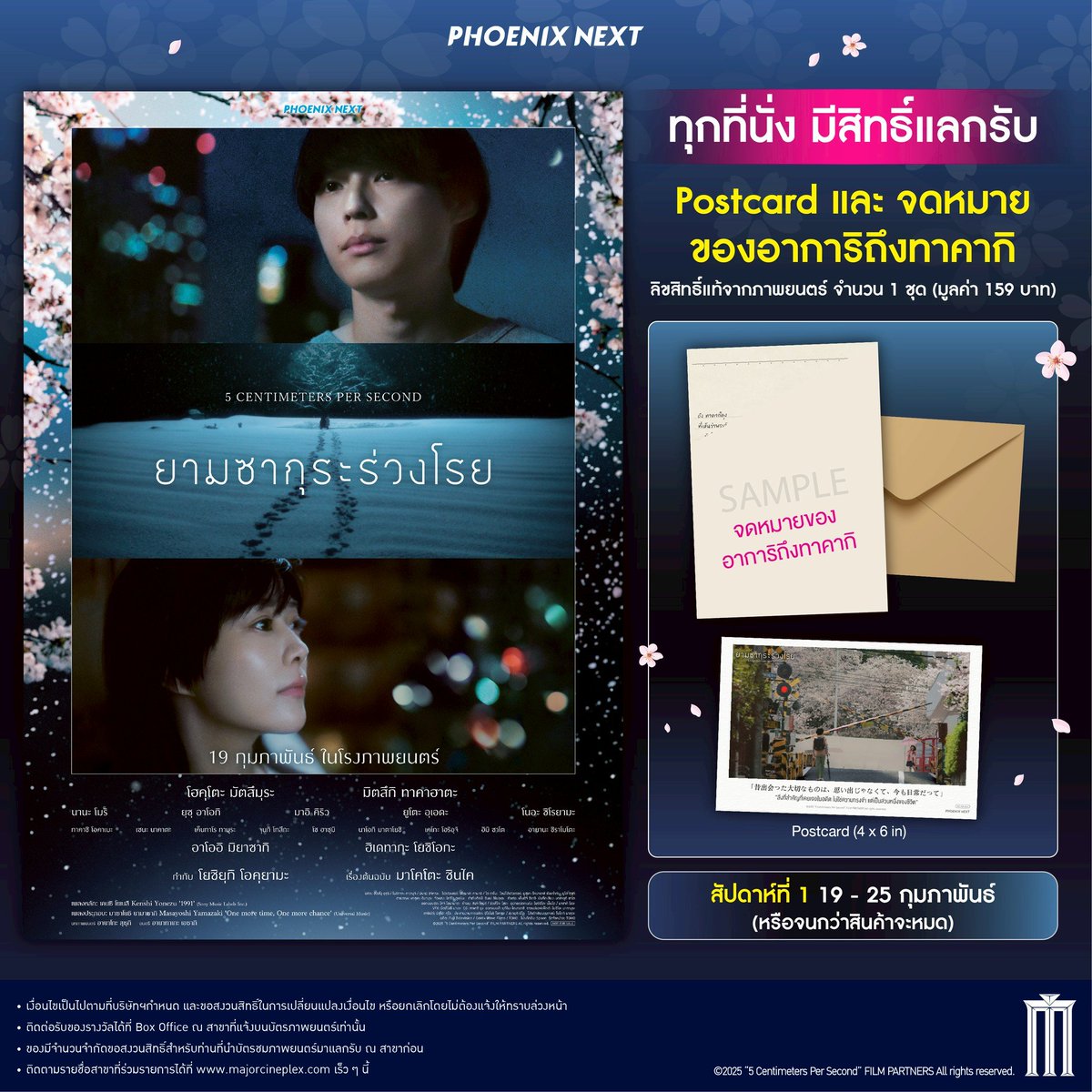 แฟน 5 Centimeters per Second ห้ามพลาด 
ยามซากุระร่วงโรย ฉบับ Live Action

ทุกที่นั่ง มีสิทธิ์แลกรับ
- Postcard 1 ใบ
- จดหมาย 1 ฉบับ (จากอาการิถึงทาคากิ)
สัปดาห์ที่ 1 19 - 25 กุมภาพันธ์ 
(หรือจนกว่าสินค้าจะหมด) 

*ติดตามรายชื่อสาขาที่ร่วมรายการได้ที่ majorcineplex.com เร็ว ๆ