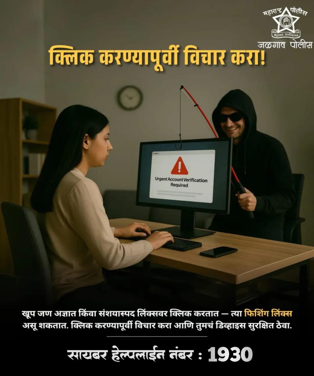 ⚠️क्लिक करण्यापूर्वी विचार करा
🔹अज्ञात लिंक
🔹संशयास्पद ई-मेल /SMS
👉हे सगळे सायबर फसवणुकीचे प्रकार असू शकतात.
👉अशा लिंकवर क्लिक केल्यास तुमची वैयक्तिक माहिती व आर्थिक नुकसान होऊ शकते
✔️लिंक उघडण्यापूर्वी खात्री करा
✔️OTP, पासवर्ड कुणालाही देऊ नका
📞 सायबर हेल्पलाईन नंबर: 1930