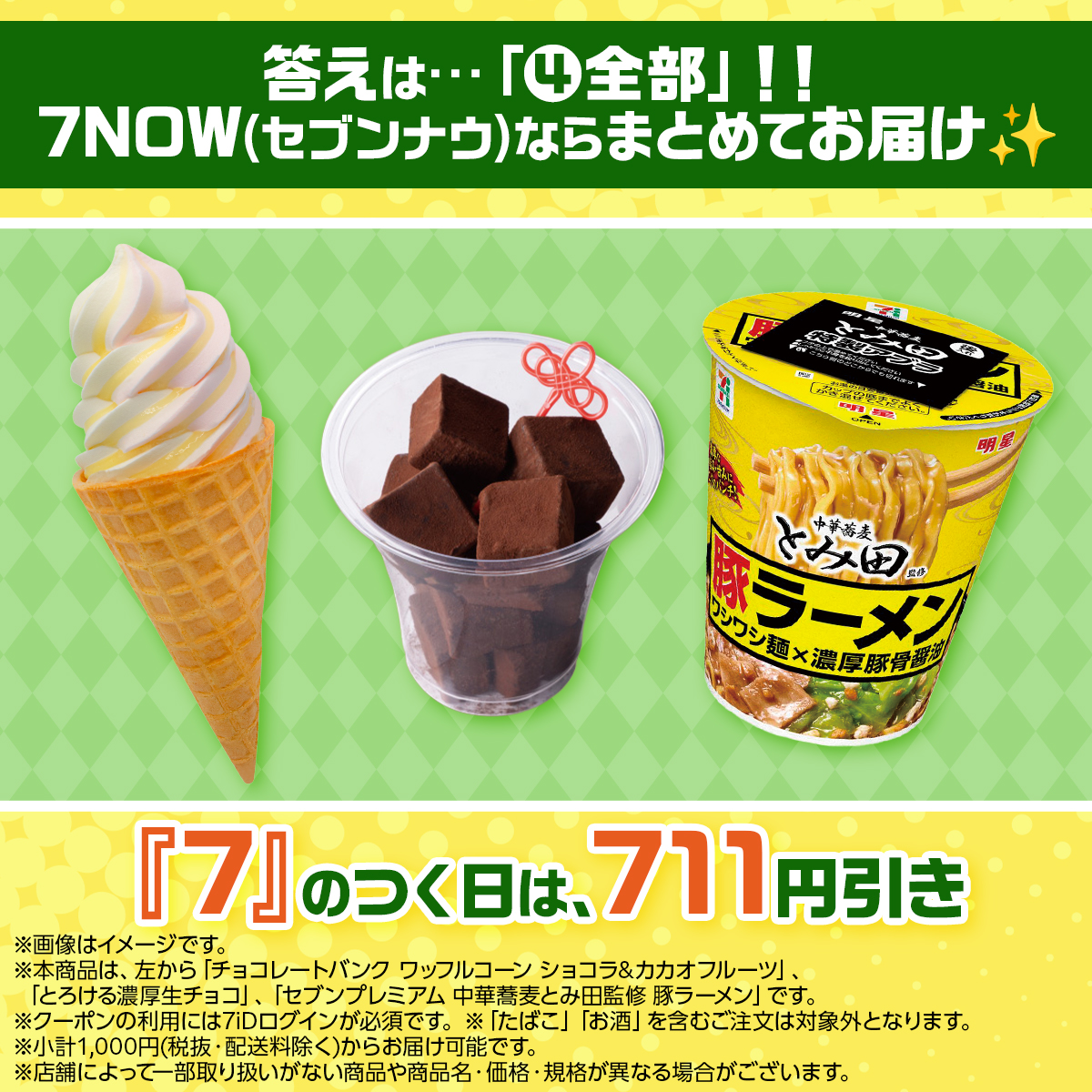 711SEJ's tweet image. 📢最短20分でお届け！宅配アプリ #7NOW

答えは…「④全部」‼
アイスもスイーツもカップラーメンも、7NOW(セブンナウ)なら全てお届け✨

さらに、本日2/7(土)は「7」のつく日📅
一部商品を除き税抜2,000円以上(配送料除く)のご注文で
【711円引き】🎉

※在庫切れ、取扱いのない場合はご容赦ください