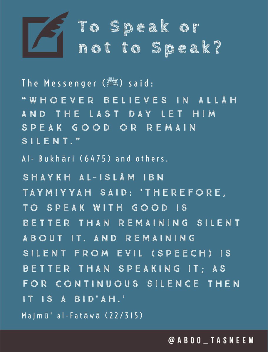 To Speak or not to Speak?

The Messenger (ﷺ) said:
“WHOEVER BELIEVES IN ALLAH AND THE LAST DAY LET HIM SPEAK GOOD OR REMAIN SILENT.”

[Al-Bukhāri (6475) and others]

SHAYKH AL-ISLAM IBN TAYMIYYAH (رحمه الله) SAID: 

“THEREFORE, TO SPEAK WITH GOOD IS BETTER THAN REMAINING SILENT