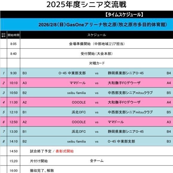2025年度静岡県フットサル連盟シニア交流戦大会 【O-45男子 】【O-35女子】

期日：
2026 年２月８日(日)

会場：
GasOne アリーナ牧之原
 (牧之原市多目的体育館)

タイムスケジュール