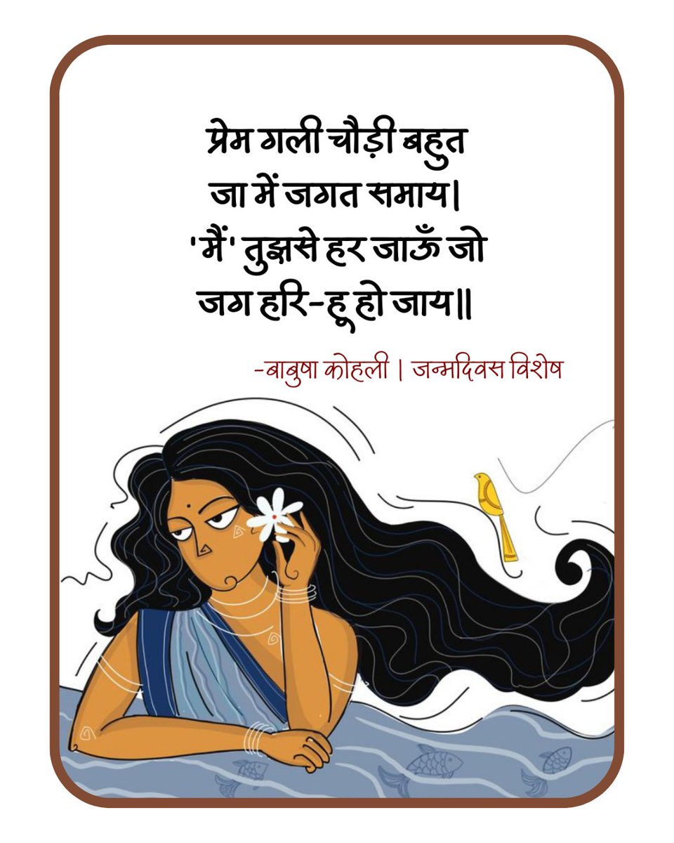 प्रेम गली चौड़ी बहुत 
जा में जगत समाय । 
'मैं' तुझसे हर जाऊँ जो 
जग हरि-हू हो जाय ॥

- बाबुषा कोहली । जन्मदिवस विशेष
<a href="/Baabusha/">Baabusha Kohli</a>