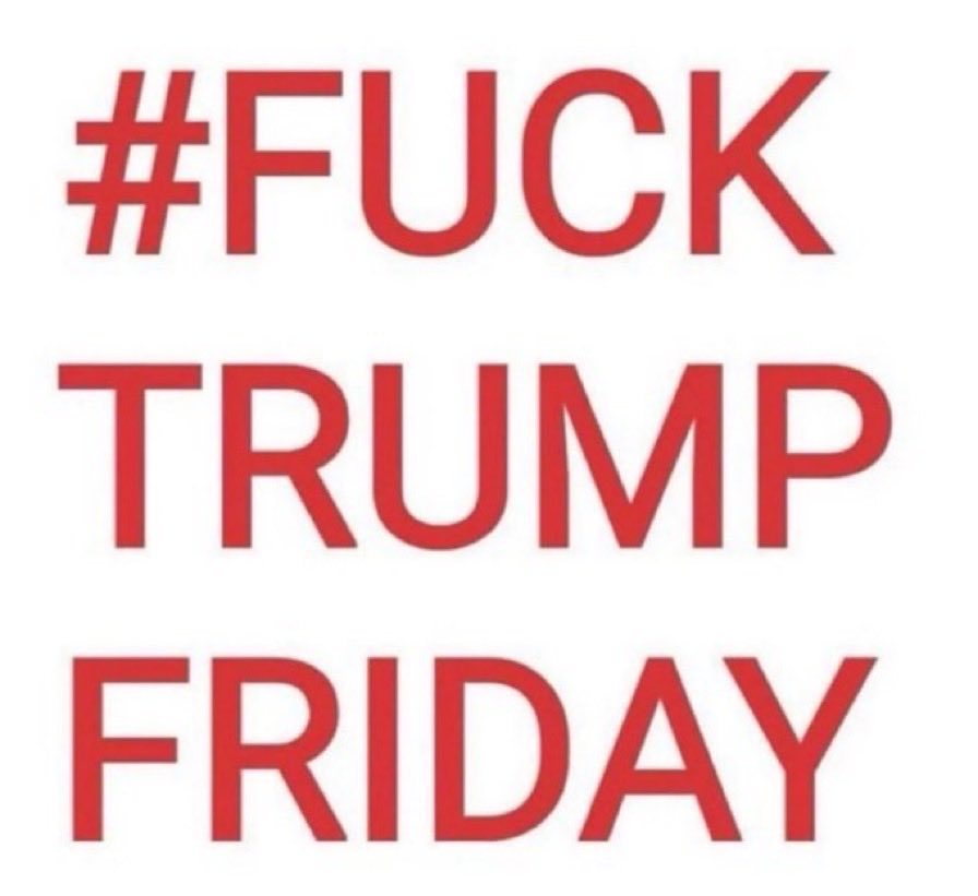 HAPPY FRIDAY… FUCK donald trump! #FUCKTrumpFriday 🖕🏽