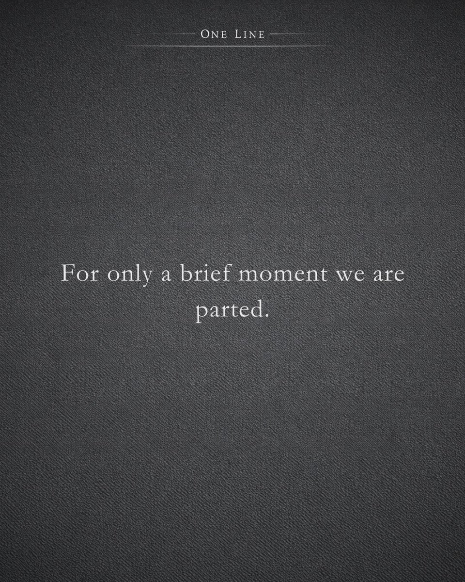 For only a brief moment we are parted.