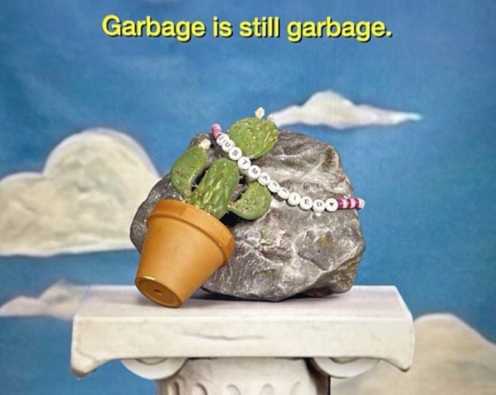 “GARBAGE IS STILL GARBAGE”