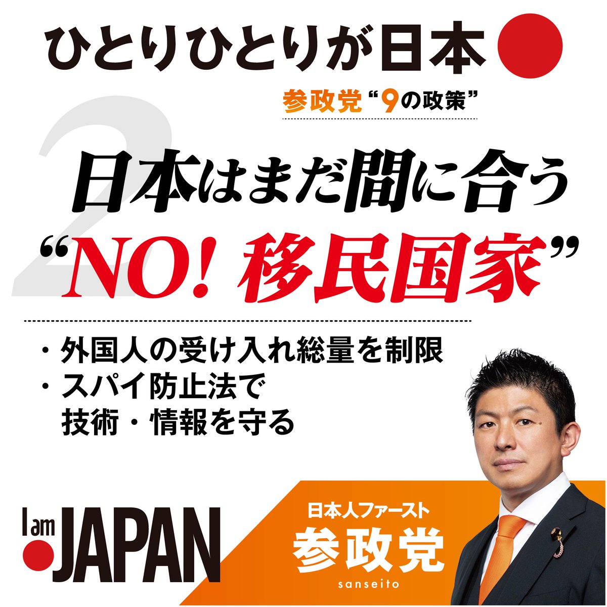 日本はまだ間に合う“NO!移民国家”
￣￣￣￣￣￣￣￣￣￣￣￣￣￣￣

参政党ならこう変えます！

▶人口動態を含めた長期計画を基に、
   受入れ総量と運用を厳格化

▶︎不法滞在への取締り強化、
   外国人による不動産取得の厳格化

▶︎技術流出/情報工作／重要インフラ侵害に