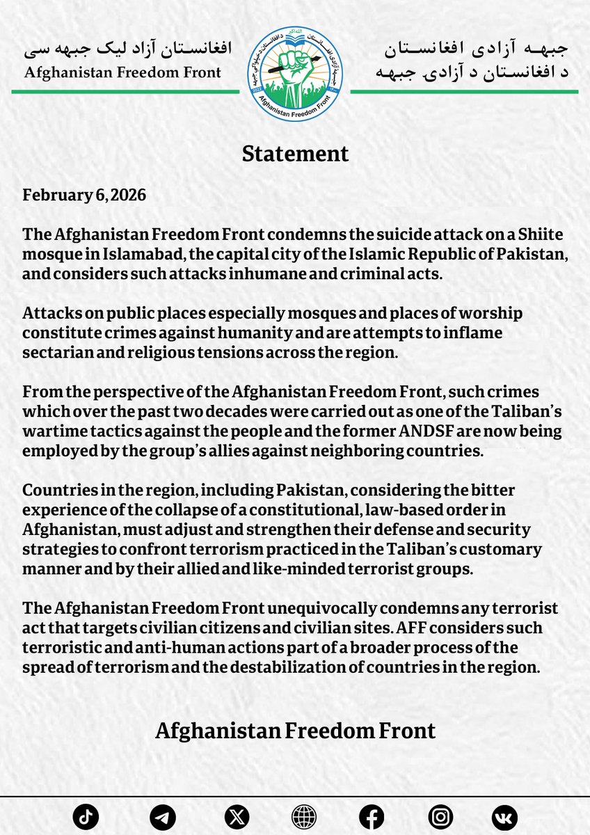 Statement

February 6, 2026

The Afghanistan Freedom Front condemns the suicide attack on a Shiite mosque in Islamabad, the capital city of the Islamic Republic of Pakistan, and considers such attacks inhumane and criminal acts.

Attacks on public places especially mosques and