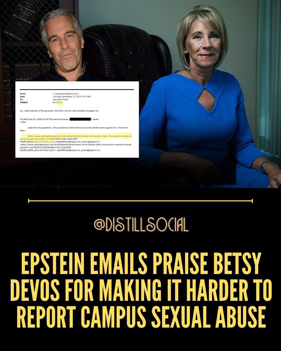 DistillSocial's tweet photo. There’s a through-line here that should make anyone’s stomach turn: while Betsy DeVos was weakening campus sexual-misconduct protections as U.S. Department of Education secretary—changes critics warned would raise reporting barriers and narrow when schools must respond—Jeffrey Epstein was actively cultivating influence in elite academic circles, using money, connections, and access to prominent scientists to keep himself embedded in “respectable” institutions. 
Newly released email troves have documented how DeVos received  the Jeffrey Epstein stamp of approval after she made it harder for victims to report sexual misconduct on college campuses. We have the copies of the emails between academic and theoretical physicist Lawrence Krauss and Jeffrey Epstein.