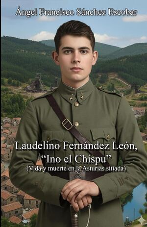 NOVELA HISTÓRICA || Laudelino Fernández León, “Ino el Chispu” (Vida y muerte en la Asturias sitiada). 

De reciente publicación, el autor 
Ángel Francisco Sánchez Escobar. 
Es un apasionante testimonio de la revolución del 1934 y la Guerra Civil en Asturias basado en hechos