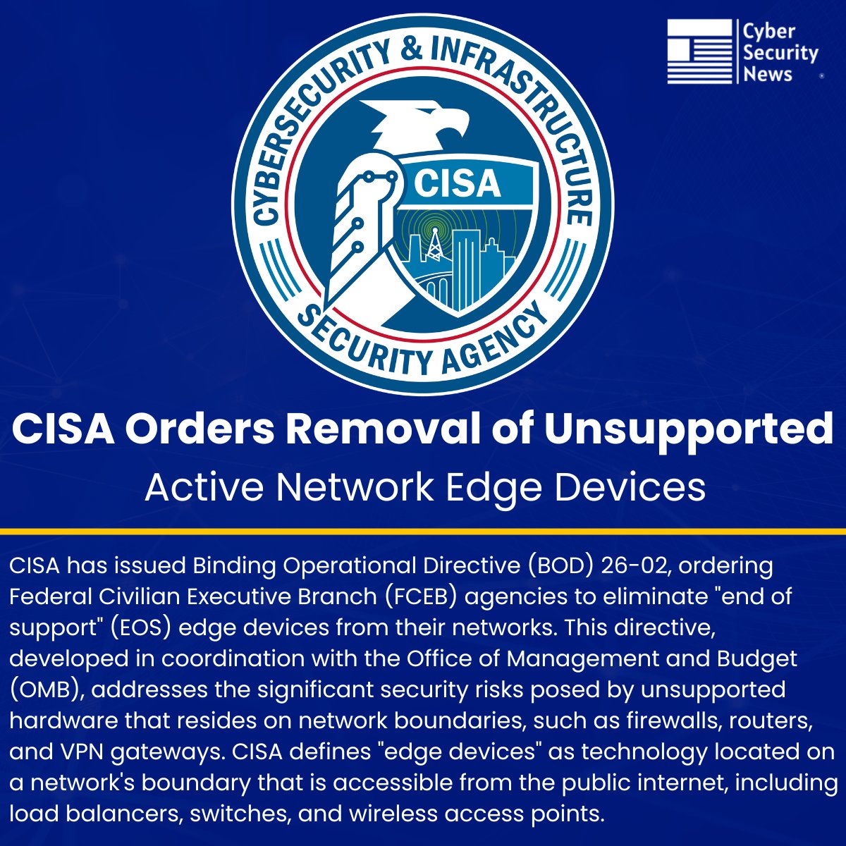 🛡️ CISA Orders Removal of Unsupported Active Network Edge Devices 

Source: cybersecuritynews.com/cisa-removal-o…

CISA has issued Binding Operational Directive (BOD) 26-02, ordering Federal Civilian Executive Branch (FCEB) agencies to eliminate "end of support" (EOS) edge devices from their