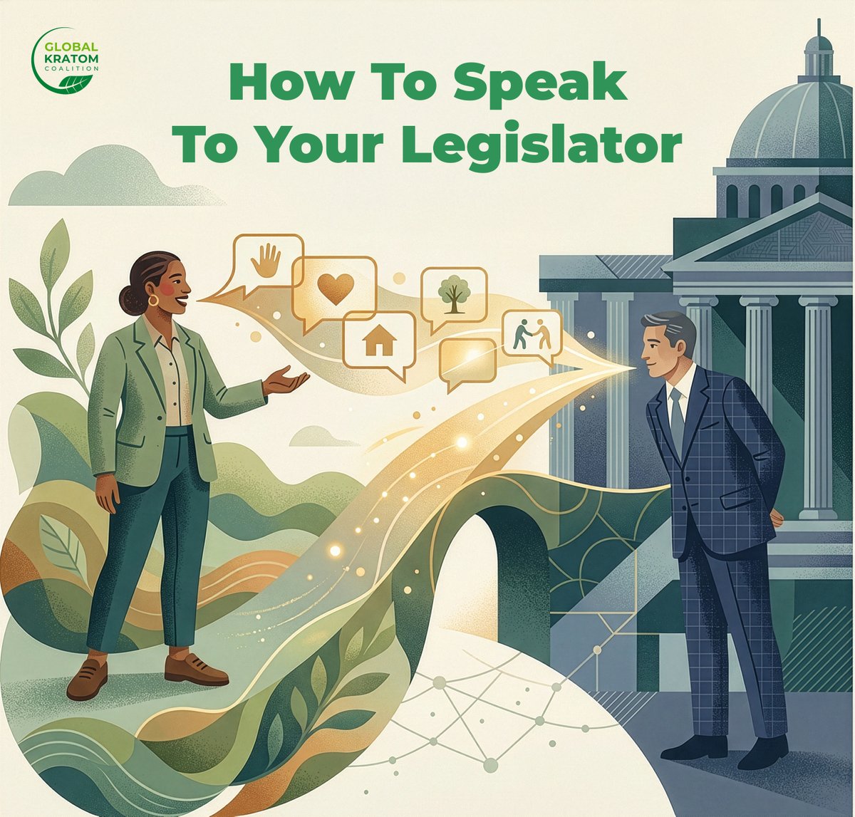How To Speak To Your Legislator

When you speak to a legislator, remember: You are the face of the natural kratom community.

How do we inform and educate? By being clear, calm, factual and human.

1. Keep it Respectful &amp; Calm: Anger doesn't change minds; personal connection and