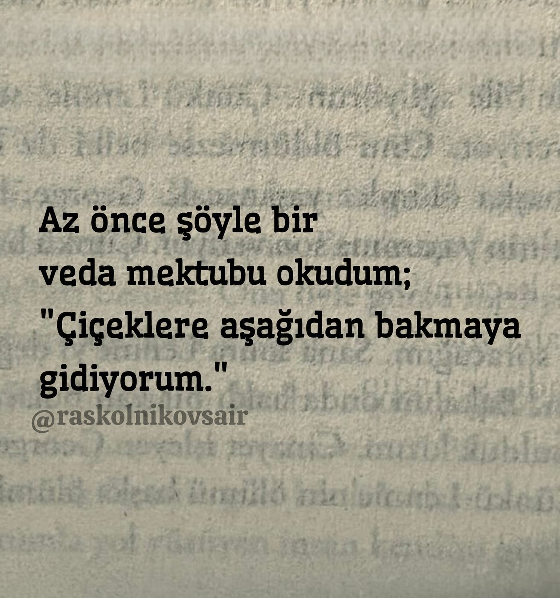 Az önce şöyle bir veda mektubu okudum;
"Çiçeklere aşağıdan bakmaya
gidiyorum."