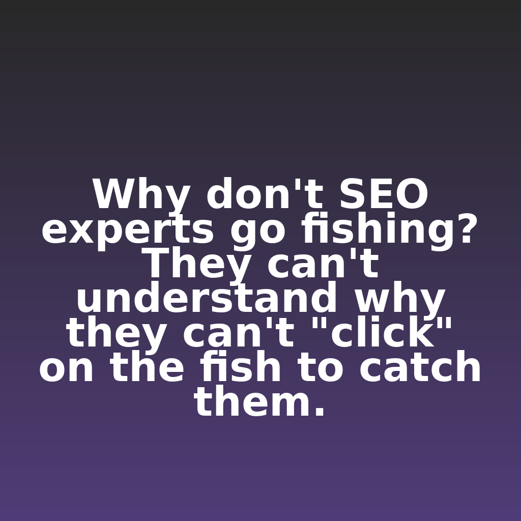 Why don't SEO experts go fishing? They can't understand why they can't "click" on the fish to catch them.

#ecommerce #analytics #digitalmarketing