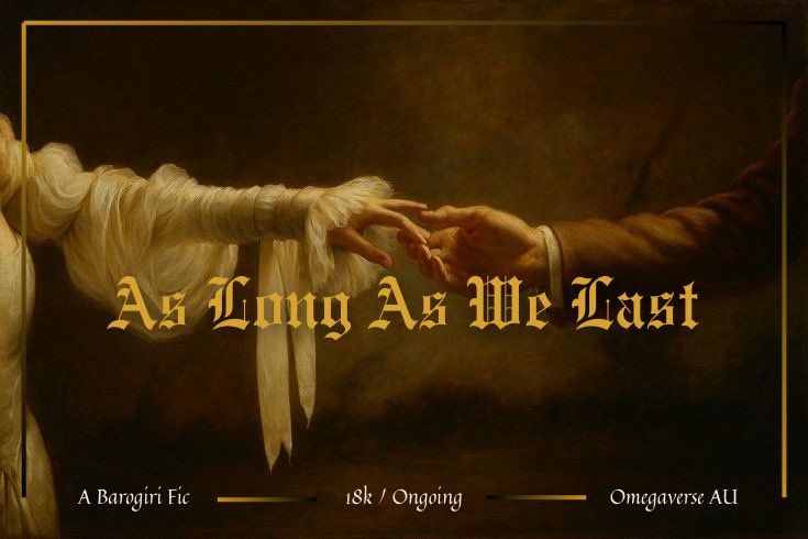 AS LONG AS WE LAST

a #barogiri arranged marriage/omegaverse AU 🥀👑

very late submission for #brcgweek2026 day 7: age gap