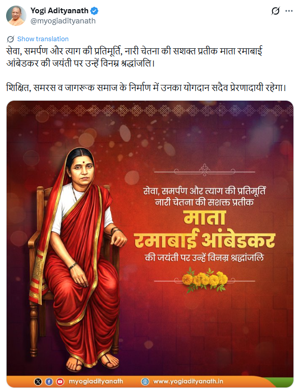 उत्तर प्रदेश के मुख्यमंत्री योगी आदित्यनाथ ने सोशल मीडिया पोस्ट में लिखा, "सेवा, समर्पण और त्याग की प्रतिमूर्ति, नारी चेतना की सशक्त प्रतीक माता रमाबाई आंबेडकर की जयंती पर उन्हें विनम्र श्रद्धांजलि।  शिक्षित, समरस व जागरूक समाज के निर्माण में उनका योगदान सदैव प्रेरणादायी रहेगा।"