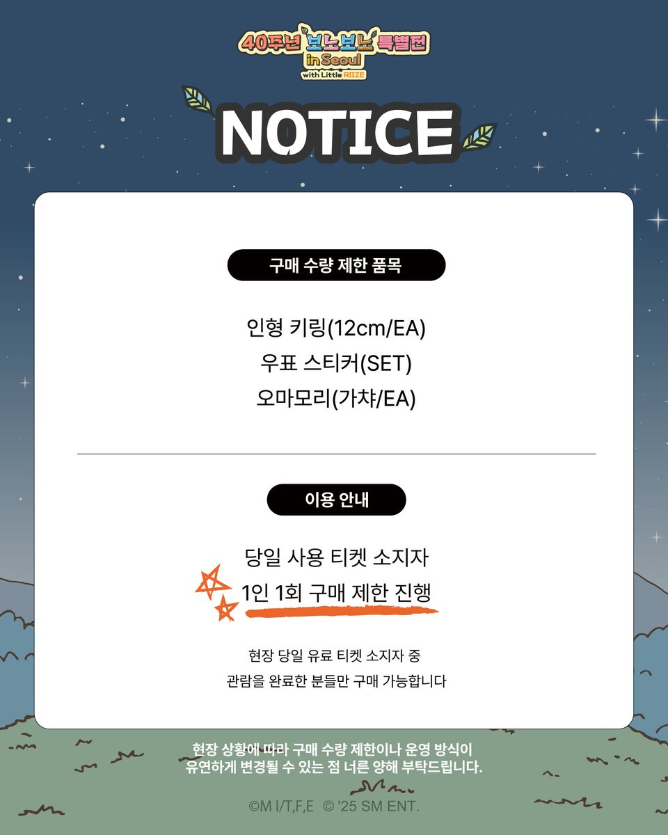 bonobonoinseoul's tweet photo. 🚨 [필독] 콜라보 MD 구매 수량 제한 품목 안내
 
보노보노 x 리틀 라이즈 굿즈를 기다려주시는 많은 분들께 골고루 행복을 전하기 위해 부득이하게 구매 수량 제한을 진행합니다. 🙏
방문 전, 아래 품목과 제한 수량을 꼭 확인해 주세요!
 
✨ 적용 품목 및 수량 (1인 1회 한정)

1️⃣ 인형 키링 (12cm/EA) 💬 "가방에 달면 귀여움 2배!" 👉 최대 2개 구매 가능(참고:캐릭터 별 최대 2개 구매 가능)
2️⃣ 우표 스티커 (SET) 💬 "다꾸 필수템, 소장 가치 200%" 👉 최대 3개 구매 가능
3️⃣ 오마모리 (가챠/EA) 💬 "내 소원을 들어줘! 🙏" 👉 최대 3개 구매 가능 (랜덤)
 
*당일 관람 유료 티켓 소지자  only
*1인 한번에 다회 구매 불가 
(예시) 1인  티켓 3매 사용 불가 > 1인 1티켓 사용 원칙

🚨 [MUST READ] Notice on Purchase Limits for MD Items
To ensure happiness for as many fans as possible waiting for Bonobono x We Little RIIZE MD, we are implementing purchase quantity limits. 🙏Please check the items and limits below before your visit!

✨ Applicable Items & Limits (Limit 1 transaction per person)
1️⃣ Plush Keychain (12cm/EA) 💭 "Double the cuteness when attached to your bag!" 👉 Max 2 per person (Note: Max 2 per character available) 
2️⃣ Stamp Sticker (SET) 💭 "Essential for journaling, 200% collectible value!" 👉 Max 3 per person
3️⃣ Omamori (Random /EA) 💭 "Make my wish come true! 🙏" 👉 Max 3 per person (Random)

*Same-day paid exhibition ticket holders only.
*Multiple orders by a single person at once are not allowed. 
(Ex) 1 person cannot use 3 tickets > Rule of 1 ticket per person applies.

🚨 [必読] MD購入個数制限に関するご案内
ぼのぼの×We Little RIIZEグッズをお待ちいただいているより多くの方々に幸せをお届けするため、やむを得ず購入個数制限を設けさせていただきます。🙏ご来場前に、以下の対象商品と制限数を必ずご確認ください！

✨ 対象商品および数量 (お一人様1会計限り)
1️⃣ ぬいぐるみキーリング (12cm/EA) 💭 「カバンにつければ可愛さ2倍！」 👉 最大2個まで購入可能 (参考：キャラクター別 最大2個まで購入可能) 
2️⃣ 切手ステッカー (SET) 💭 「手帳デコの必需品、所蔵価値200%」 👉 最大3個まで購入可能
3️⃣ お守り (ガチャ/EA) 💭 「願いを叶えて！🙏」 👉 最大3個まで購入可能 (ランダム)

*当日の有料観覧チケットをお持ちの方のみ購入可能です。
*お一人様による一度での複数回のご注文はできません。
(例) 1名様でチケット3枚の使用は不可 > 1名様につきチケット1枚の使用原則となります。

#보노보노전시 #보노보노X위리틀라이즈 #위리틀라이즈 #콜라보MD #WeLittelRIIZE #리라즈

*모든 사진은 참고용으로, 실제 상품과 일부 차이가 있을 수 있습니다.
                 https://t.co/I3SFZ9B2p9