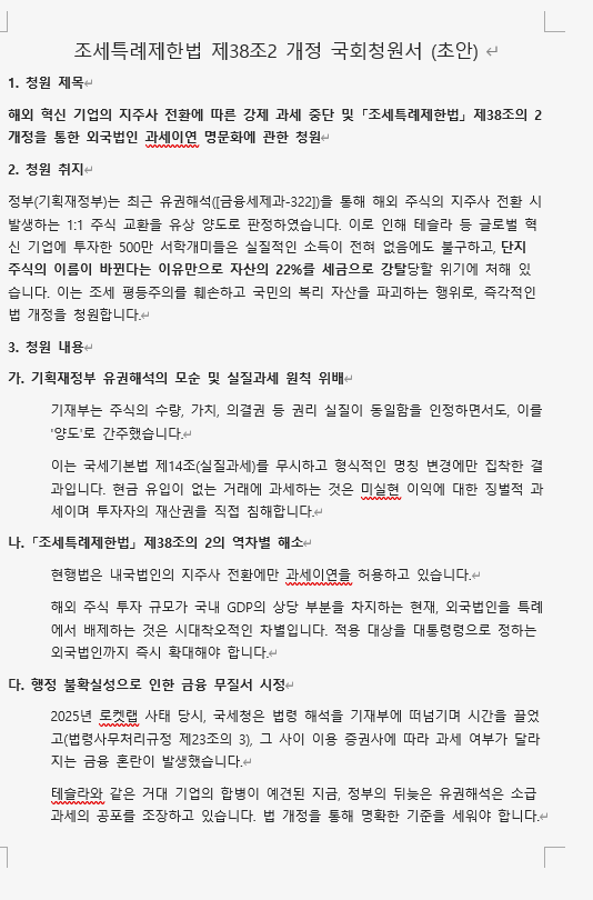 howard9829's tweet photo. ■테슬라 합병시 발생하는 미실현이익  과세이연 허용 및 소득세법 청원 프로젝트

1.현재 상태: 해당 청원이 기한 내에 100명의 찬성을 받아 요건을 충족했습니다.
법적 근거: 국회청원심사규칙 제2조의2 제2항에 따라,이제 국회 사무처에서 이 청원을 공식적으로 일반인들에게 공개해도 될지 검토하는 단계입니다.
동의 제한 이유: 검토가 진행되는 동안에는 추가적인 동의를 할 수 없도록 시스템이 닫힙니다.

https://t.co/aPyNCjcmh8 Step 
공식 청원 공개 (심사 완료 후 즉시):
심사가 통과되면 국회 청원 홈페이지 [공개 청원] 목록에 정식으로 올라갑니다.
이때부터 전 국민이 볼 수 있고, 우리가 목표로 하는 5만 명 동의 버튼이 활성화됩니다
예상 일자: 오늘 100명 통과 완료, 
2월 14일 전후 예상,설날이 있어 설 이후가 될수도 있음
 
3.향후 도움이 필요. 
정식 청원이 열리면, 5만명 문턱을 
넘을수 있도록 찬성을 눌려주기를
바랍니다
문턱을 넘지 못하면, 국회 논의 자체도
못하고 사장됩니다.
한국 테슬라주주 적게 잡아도 
70만명.이 중에 5만명이 도와주시면
싸워볼 만 합니다.
또 다른 청원 혹은 어필은 5만명 통과후,
국회소위원회에 추가로 여러 [테슬라 주주연합 보완 건의서]를 발송하면,공식 기록 및 추가 어필이 가능할 것입니다.
■참조
저도 청원서 초안 작성한 것은 
있었는데, 이미 선각자님이 청원서 제출하여,다음 5만명 통과후 필요하면 수정등을 거쳐 보완 건의서 제출 예정입니다.
지금 이슈,도움이 되시기를 바라면서 
아래 첨부합니다.
■ PS
1.테슬라 주주님 중 변호사님 있으면 도와
주시기를 바랍니다
2.그리고 테슬라 커뮤니티 나중에 5만명의 힘 혹은 10만명의 힘을 보여주세요.