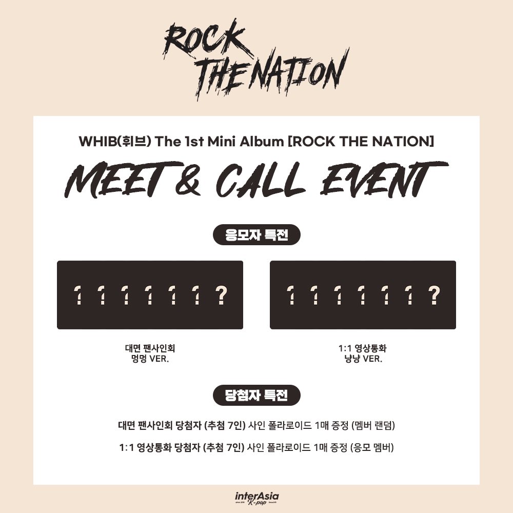 [🔔] MEET &amp; CALL EVENT 
WHIB(휘브) - 미니 1집 [ROCK THE NATION]

🗓 ~ 2/9 (월) 23:59 (KST) 

🎁 대면 응모자 포토카드 멍멍 Ver.
🎁 1:1 영상통화 응모자 포토카드 냥냥 Ver.
🤎 대면 당첨자 사인 폴라로이드 증정 (7명 추첨, 멤버 랜덤)
🤎 1:1 영상통화 당첨자 사인 폴라로이드 증정 (7명